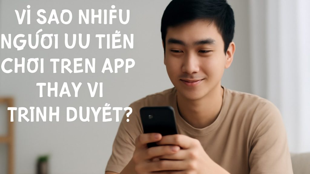 Minh họa: Vì sao nhiều người ưu tiên chơi trên app thay vì trình duyệt?