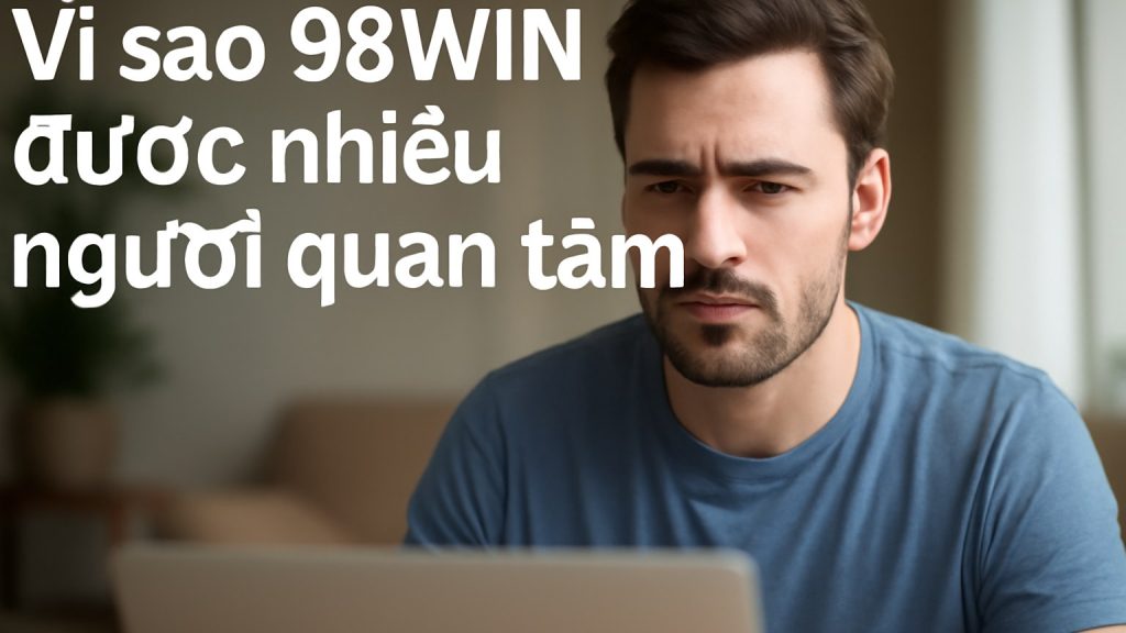 Minh họa: Vì sao 98WIN được nhiều người quan tâm?
